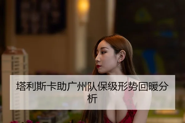 塔利斯卡助广州队保级形势回暖分析